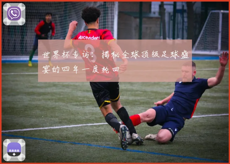 世界杯专访：揭秘全球顶级足球盛宴的四年一度轮回