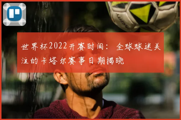 世界杯2022开赛时间：全球球迷关注的卡塔尔赛事日期揭晓