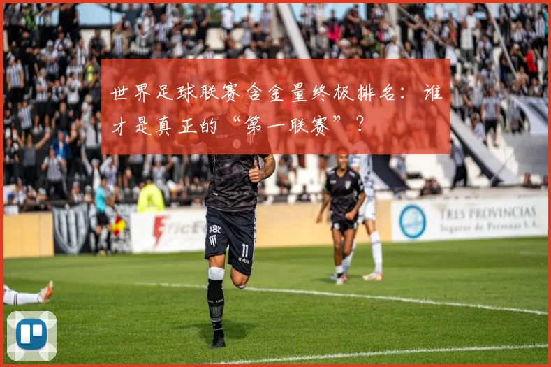 世界足球联赛含金量终极排名：谁才是真正的“第一联赛”？