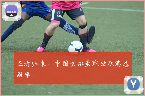 王者归来！中国女排豪取世联赛总冠军！