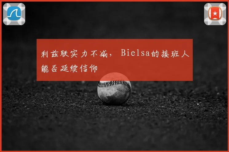 利兹联实力不减， Bielsa的接班人能否延续信仰