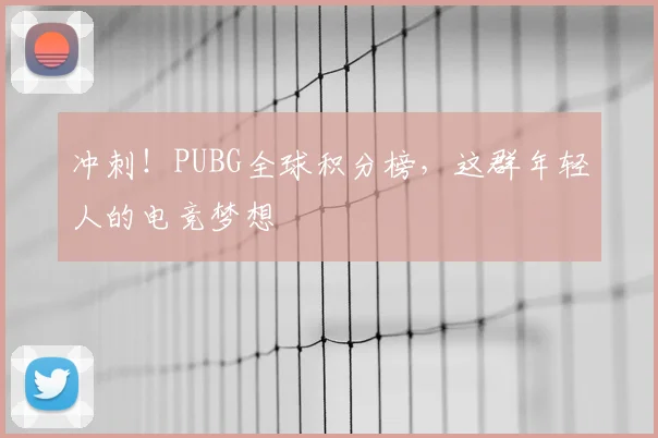 冲刺！PUBG全球积分榜，这群年轻人的电竞梦想