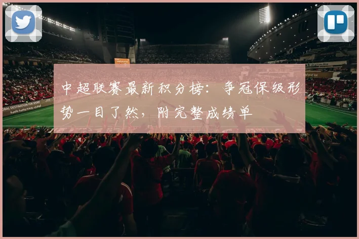 中超联赛最新积分榜:争冠保级形势一目了然,附完整成绩单