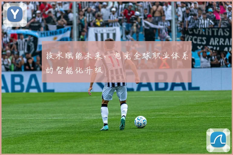 技术赋能未来,电竞全球职业体系的智能化升级