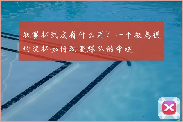 联赛杯到底有什么用？一个被忽视的奖杯如何改变球队的命运