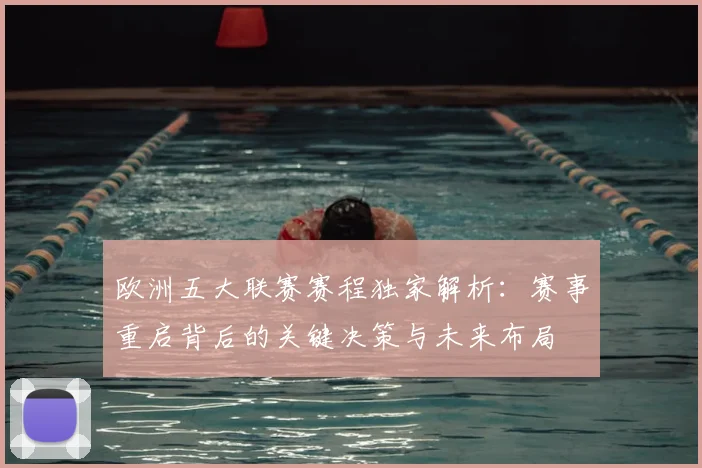 欧洲五大联赛赛程独家解析:赛事重启背后的关键决策与未来布局