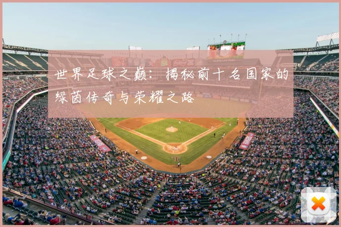 世界足球之巅：揭秘前十名国家的绿茵传奇与荣耀之路
