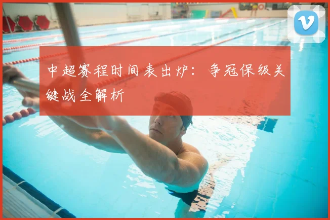 中超赛程时间表出炉：争冠保级关键战全解析