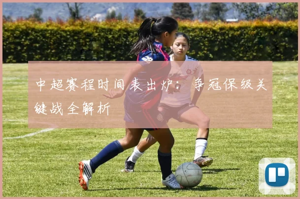 中超赛程时间表出炉：争冠保级关键战全解析